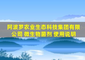 阿波罗农业生态科技集团有限公司 微生物菌剂 使用说明